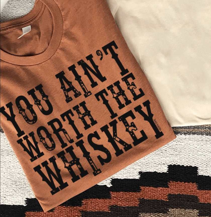 You Ain't Worth the Whiskey TShirt