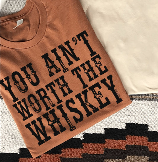 You Ain't Worth the Whiskey TShirt